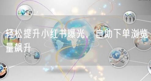 轻松提升小红书曝光，自助下单浏览量飙升