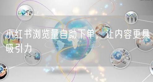 小红书浏览量自助下单，让内容更具吸引力