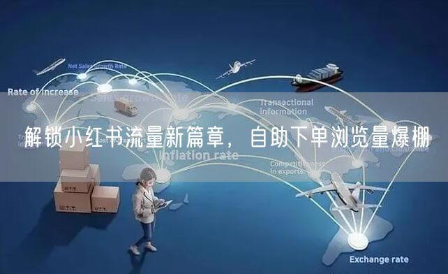 解锁小红书流量新篇章，自助下单浏览量爆棚