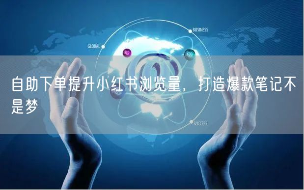 自助下单提升小红书浏览量，打造爆款笔记不是梦