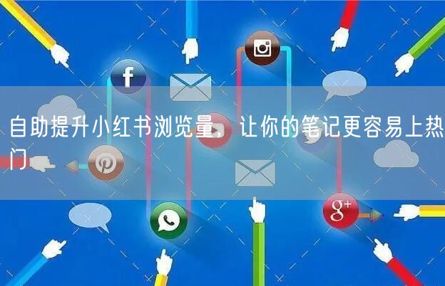 自助提升小红书浏览量，让你的笔记更容易上热门
