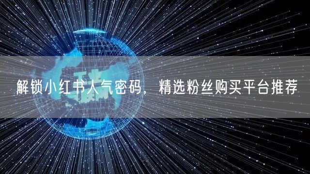 解锁小红书人气密码，精选粉丝购买平台推荐