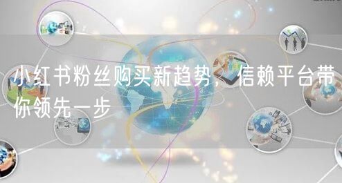 小红书粉丝购买新趋势，信赖平台带你领先一步