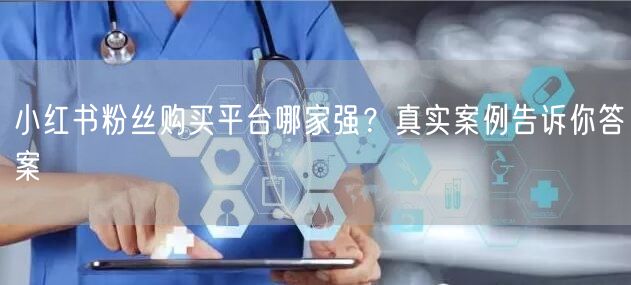 小红书粉丝购买平台哪家强？真实案例告诉你答案