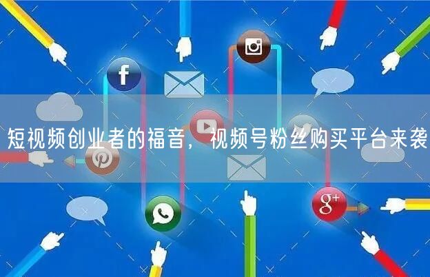 短视频创业者的福音，视频号粉丝购买平台来袭