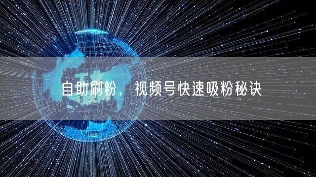 自助刷粉，视频号快速吸粉秘诀