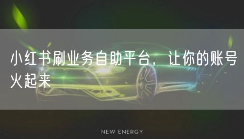 小红书刷业务自助平台，让你的账号火起来