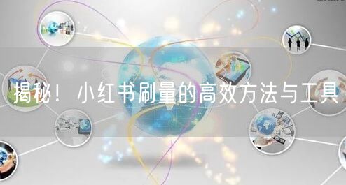 揭秘！小红书刷量的高效方法与工具