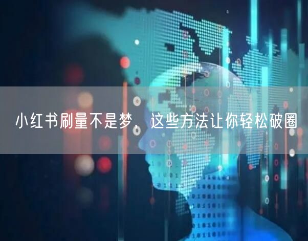 小红书刷量不是梦，这些方法让你轻松破圈