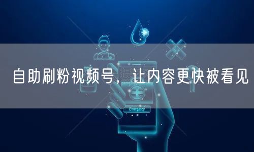 自助刷粉视频号，让内容更快被看见