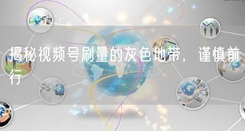 揭秘视频号刷量的灰色地带，谨慎前行
