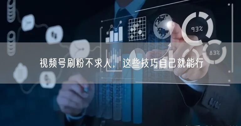 视频号刷粉不求人，这些技巧自己就能行