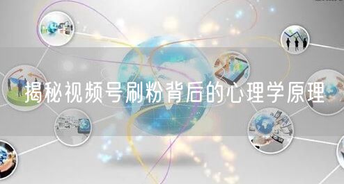 揭秘视频号刷粉背后的心理学原理