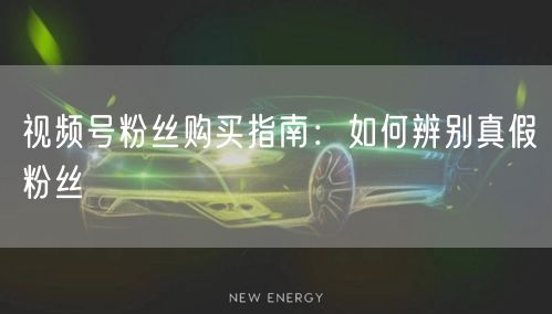 视频号粉丝购买指南：如何辨别真假粉丝