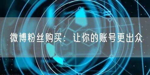 微博粉丝购买：让你的账号更出众