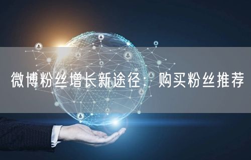 微博粉丝增长新途径：购买粉丝推荐