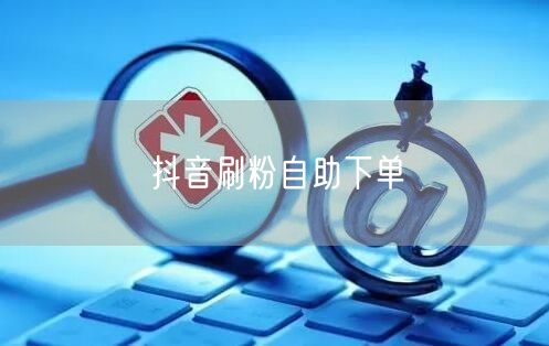 抖音刷粉自助下单