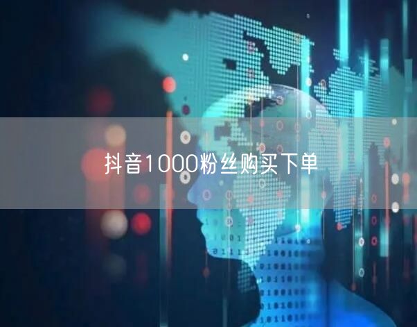 抖音1000粉丝购买下单