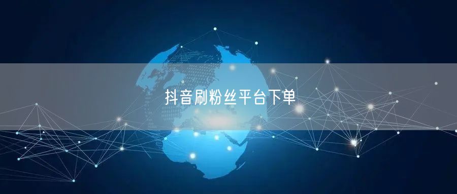 抖音刷粉丝平台下单