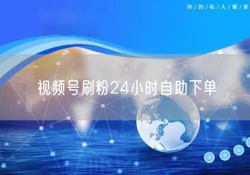视频号刷粉24小时自助下单