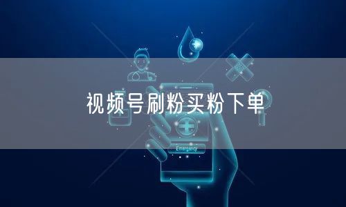 视频号刷粉买粉下单