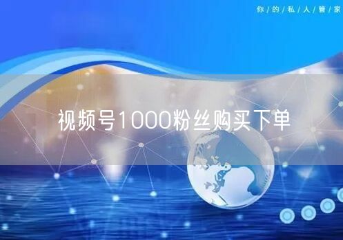视频号1000粉丝购买下单