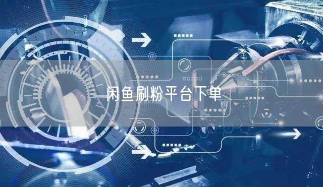 闲鱼刷粉平台下单