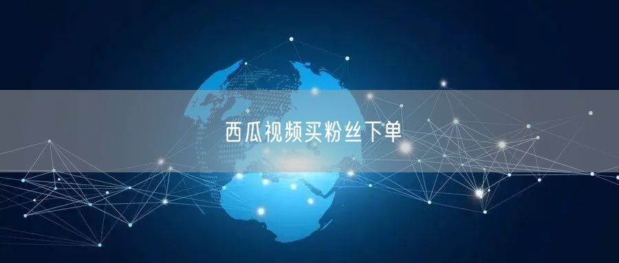 西瓜视频买粉丝下单