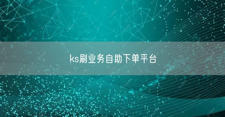 ks刷业务自助下单平台