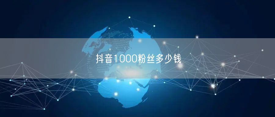抖音1000粉丝多少钱