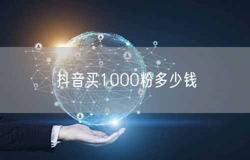 抖音买1000粉多少钱
