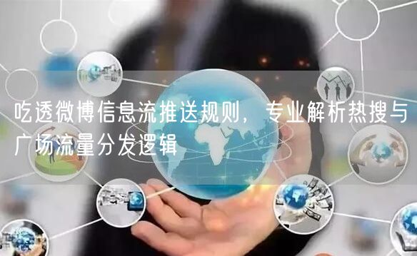 吃透微博信息流推送规则，专业解析热搜与广场流量分发逻辑