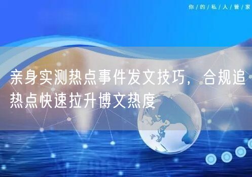 亲身实测热点事件发文技巧，合规追热点快速拉升博文热度