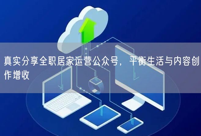 真实分享全职居家运营公众号，平衡生活与内容创作增收