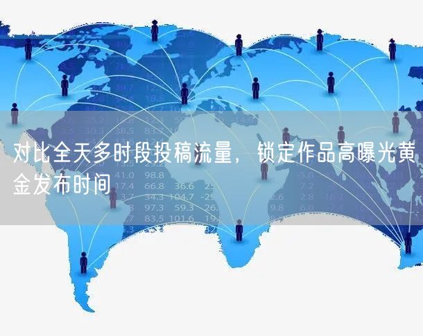 对比全天多时段投稿流量，锁定作品高曝光黄金发布时间