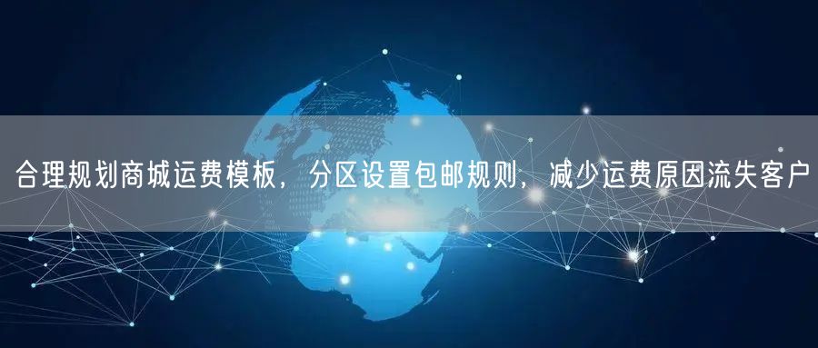 合理规划商城运费模板，分区设置包邮规则，减少运费原因流失客户