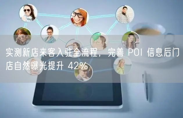 实测新店来客入驻全流程，完善 POI 信息后门店自然曝光提升 42%