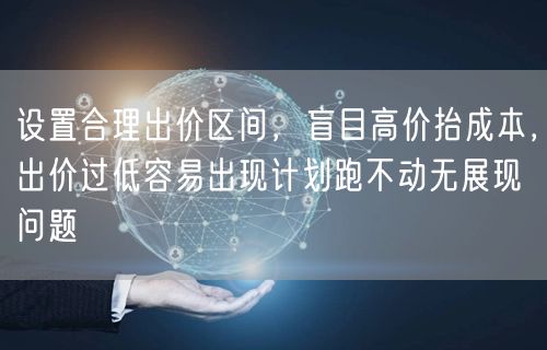 设置合理出价区间，盲目高价抬成本，出价过低容易出现计划跑不动无展现问题