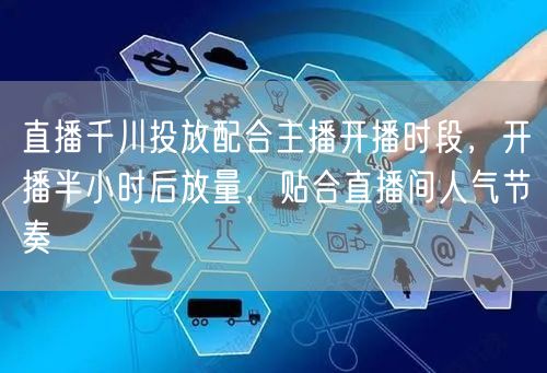 直播千川投放配合主播开播时段，开播半小时后放量，贴合直播间人气节奏
