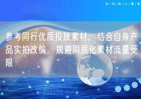 参考同行优质投放素材，结合自身产品实拍改编，规避同质化素材流量受限